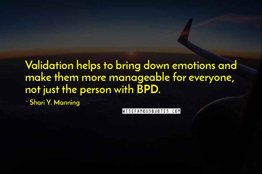 Shari Y. Manning Quotes: Validation helps to bring down emotions and make them more manageable for everyone, not just the person with BPD.