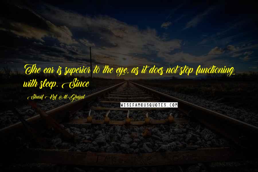 Sharif Kaf Al-Ghazal Quotes: The ear is superior to the eye, as it does not stop functioning with sleep. Since