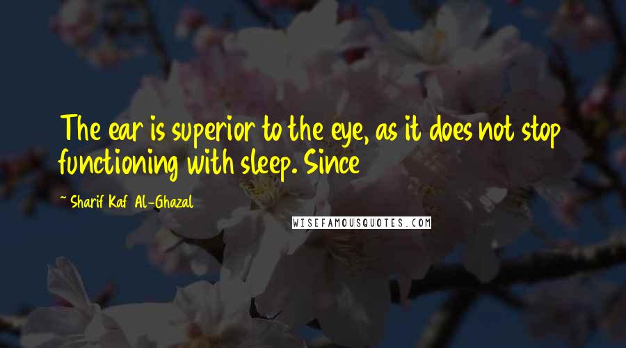 Sharif Kaf Al-Ghazal Quotes: The ear is superior to the eye, as it does not stop functioning with sleep. Since