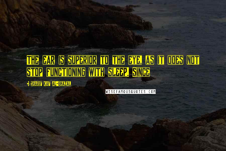 Sharif Kaf Al-Ghazal Quotes: The ear is superior to the eye, as it does not stop functioning with sleep. Since