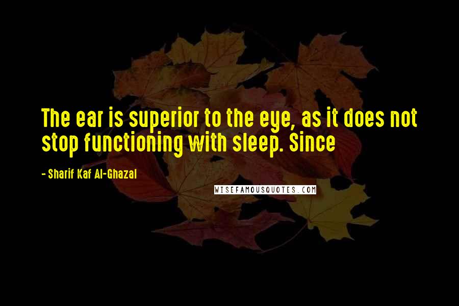 Sharif Kaf Al-Ghazal Quotes: The ear is superior to the eye, as it does not stop functioning with sleep. Since