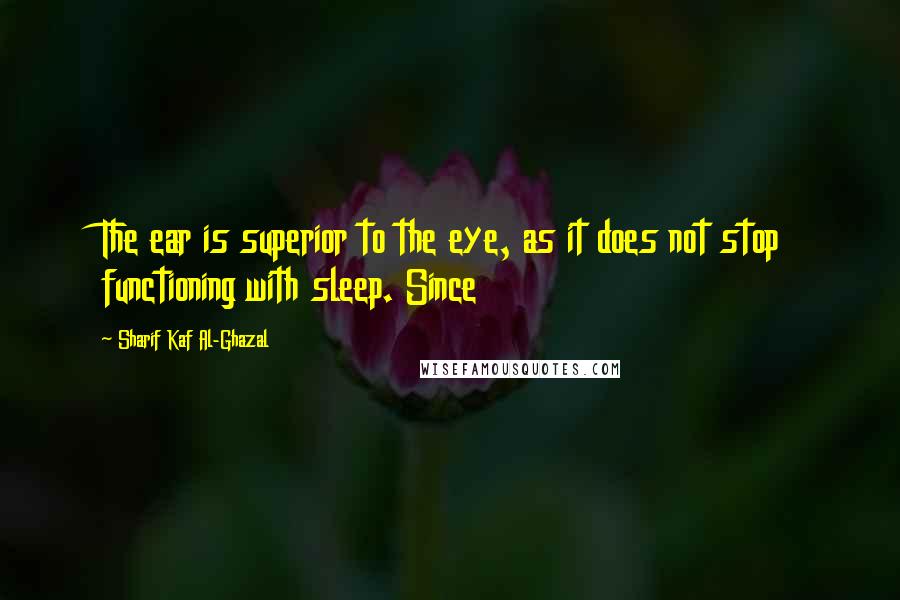 Sharif Kaf Al-Ghazal Quotes: The ear is superior to the eye, as it does not stop functioning with sleep. Since