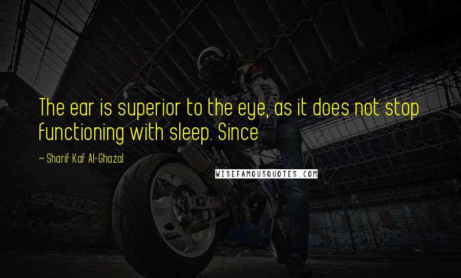 Sharif Kaf Al-Ghazal Quotes: The ear is superior to the eye, as it does not stop functioning with sleep. Since