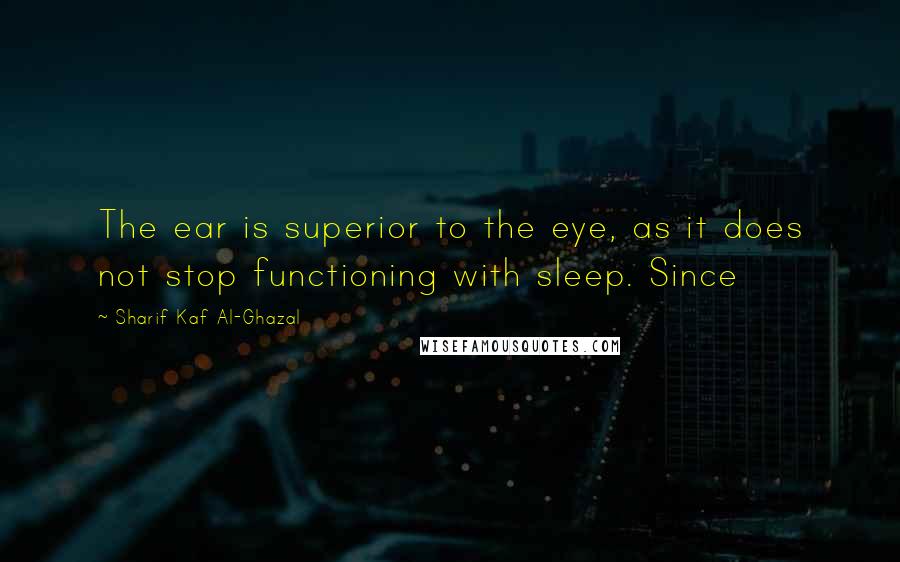 Sharif Kaf Al-Ghazal Quotes: The ear is superior to the eye, as it does not stop functioning with sleep. Since