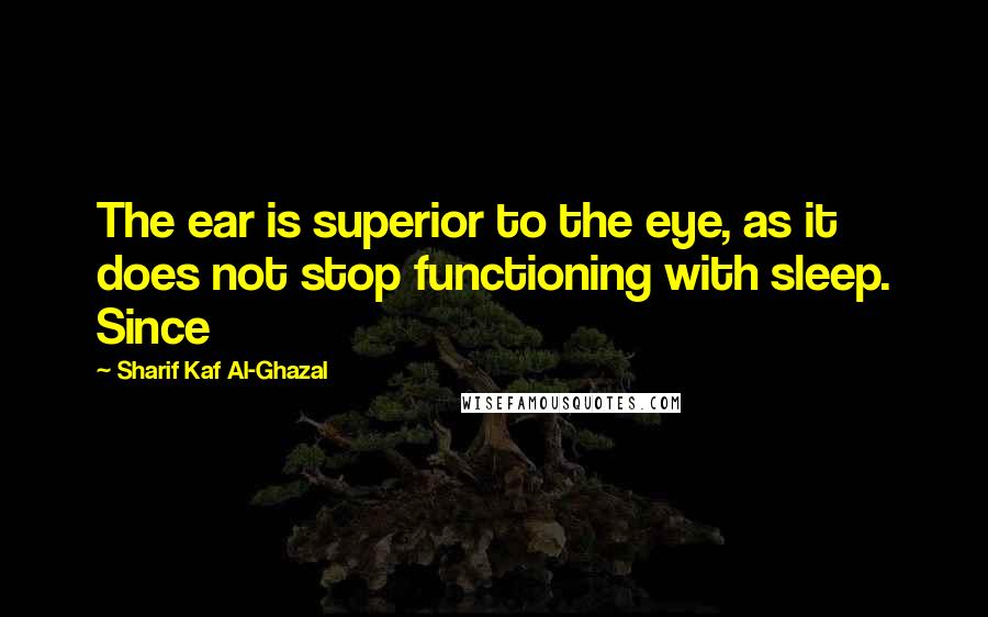 Sharif Kaf Al-Ghazal Quotes: The ear is superior to the eye, as it does not stop functioning with sleep. Since