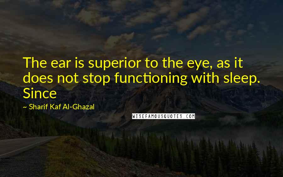 Sharif Kaf Al-Ghazal Quotes: The ear is superior to the eye, as it does not stop functioning with sleep. Since