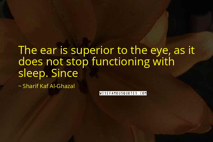 Sharif Kaf Al-Ghazal Quotes: The ear is superior to the eye, as it does not stop functioning with sleep. Since