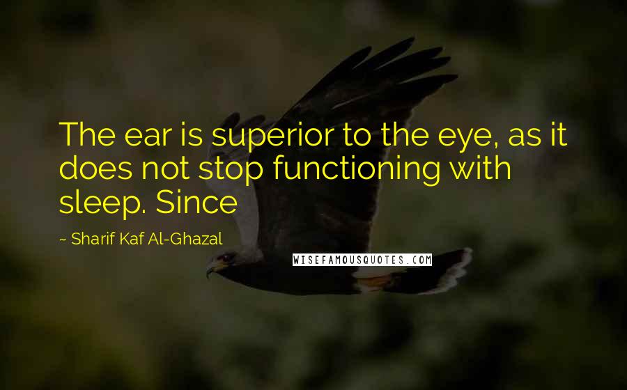 Sharif Kaf Al-Ghazal Quotes: The ear is superior to the eye, as it does not stop functioning with sleep. Since