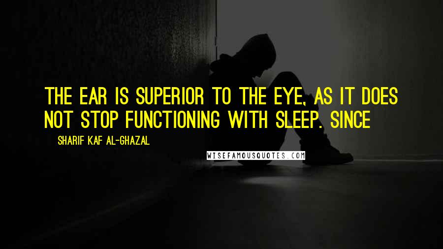 Sharif Kaf Al-Ghazal Quotes: The ear is superior to the eye, as it does not stop functioning with sleep. Since