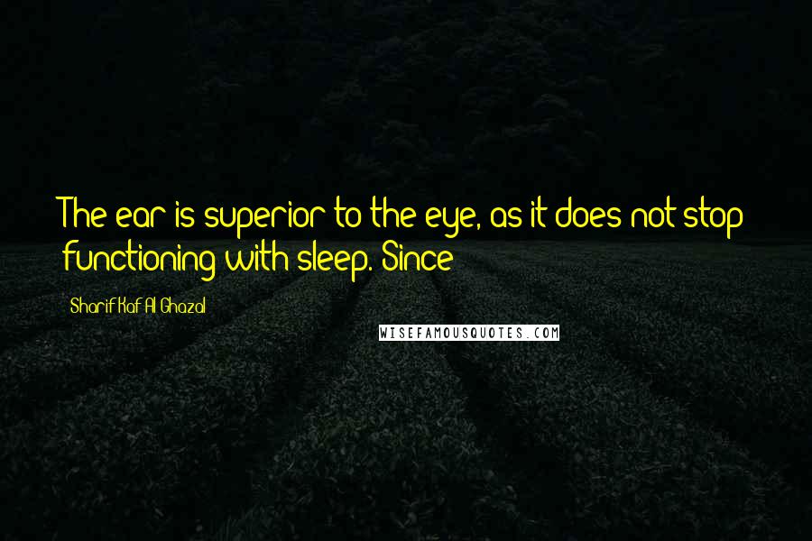 Sharif Kaf Al-Ghazal Quotes: The ear is superior to the eye, as it does not stop functioning with sleep. Since