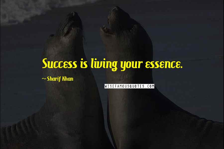 Sharif Khan Quotes: Success is living your essence.