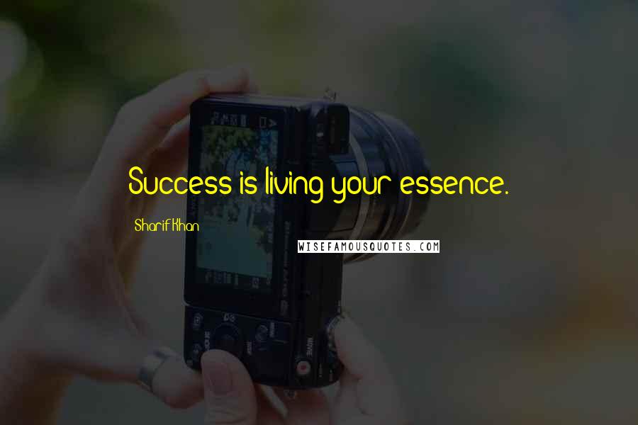 Sharif Khan Quotes: Success is living your essence.