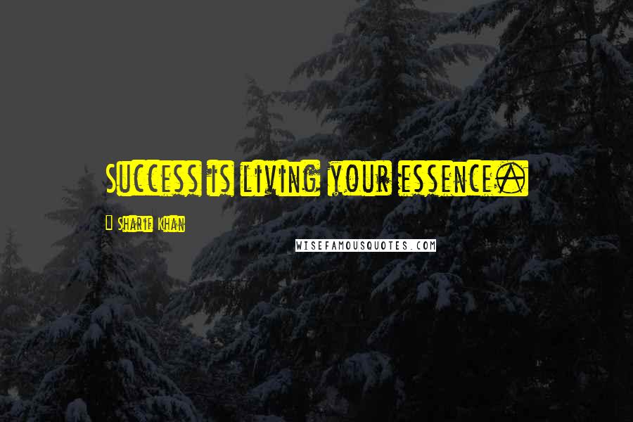 Sharif Khan Quotes: Success is living your essence.