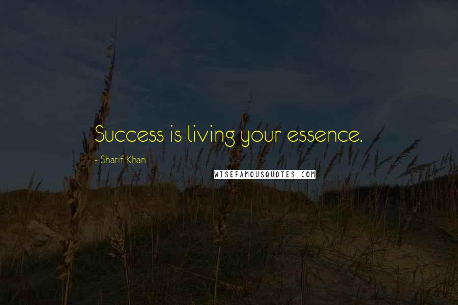 Sharif Khan Quotes: Success is living your essence.