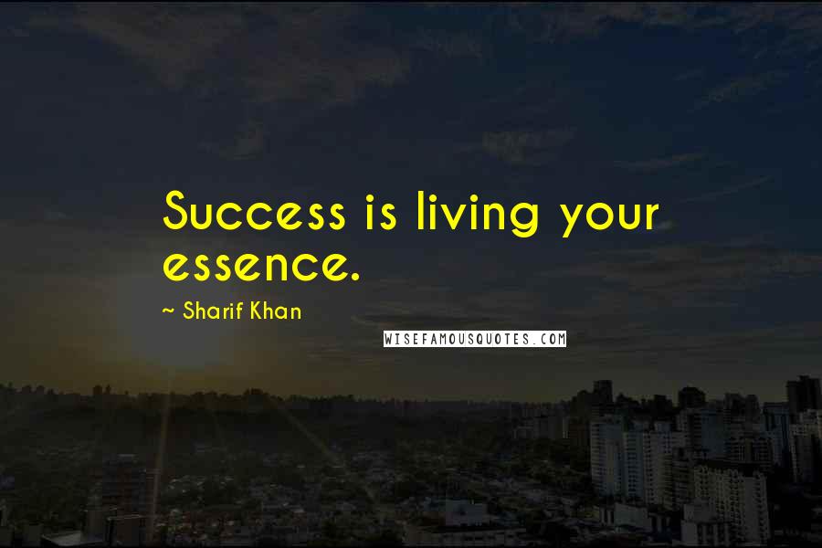 Sharif Khan Quotes: Success is living your essence.