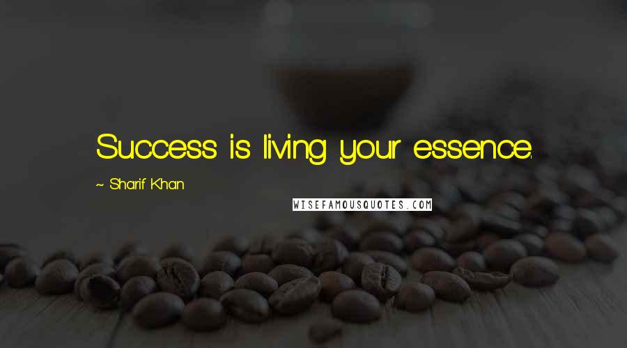Sharif Khan Quotes: Success is living your essence.