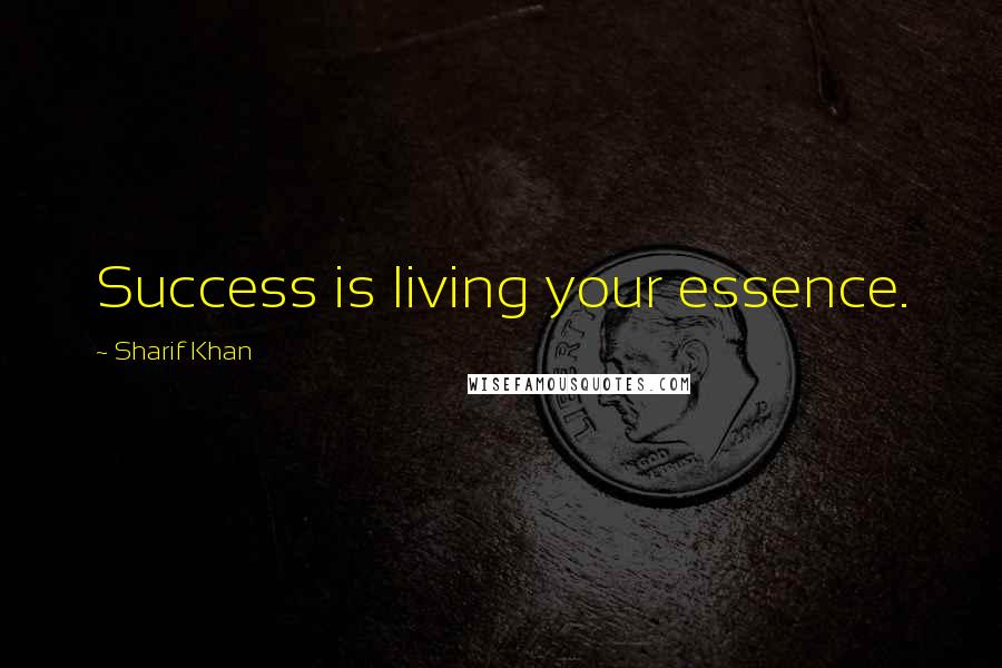 Sharif Khan Quotes: Success is living your essence.