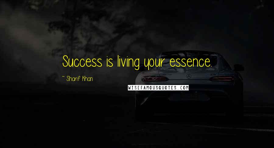 Sharif Khan Quotes: Success is living your essence.
