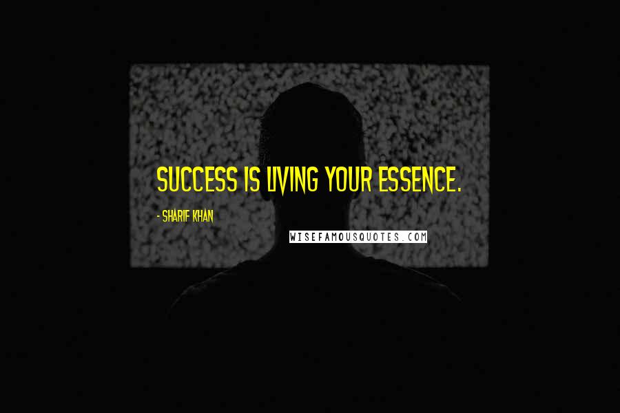 Sharif Khan Quotes: Success is living your essence.