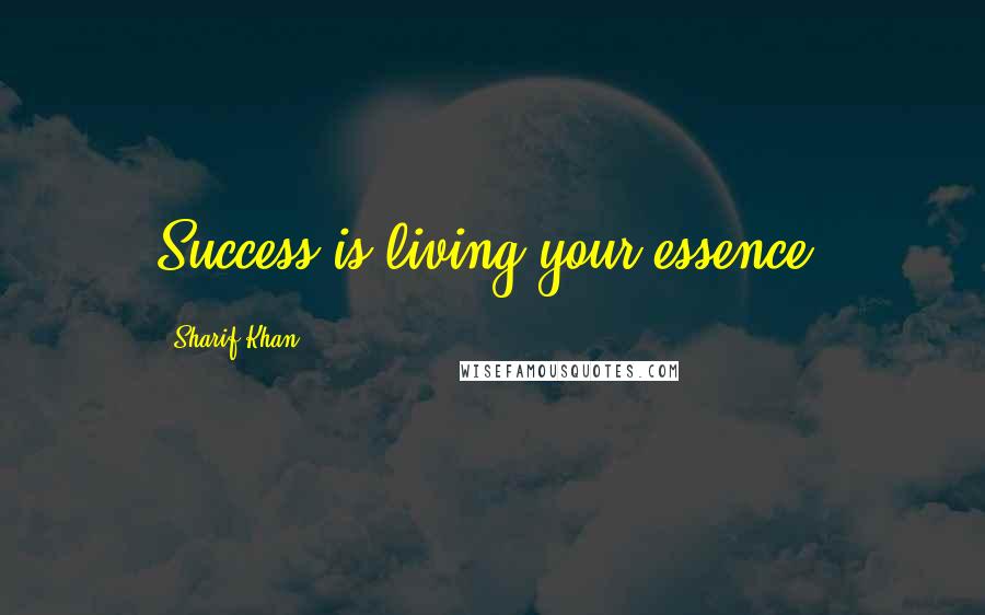 Sharif Khan Quotes: Success is living your essence.