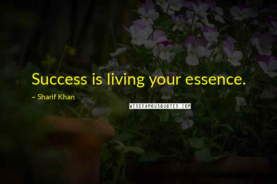 Sharif Khan Quotes: Success is living your essence.