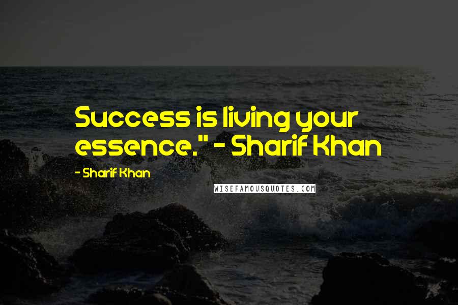 Sharif Khan Quotes: Success is living your essence." ~ Sharif Khan