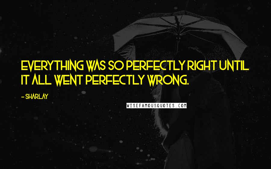 Sharlay Quotes: Everything was so perfectly right until it all went perfectly wrong.