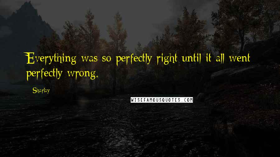 Sharlay Quotes: Everything was so perfectly right until it all went perfectly wrong.