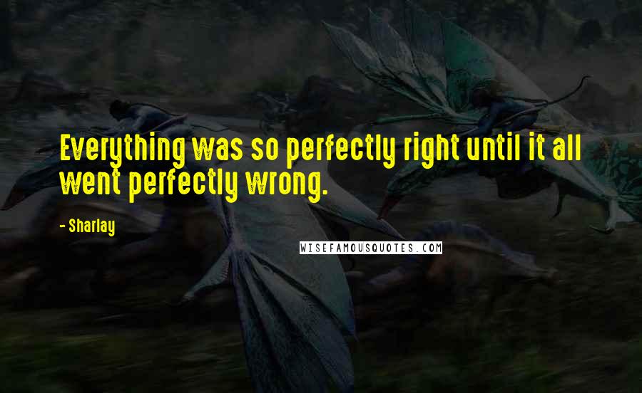 Sharlay Quotes: Everything was so perfectly right until it all went perfectly wrong.