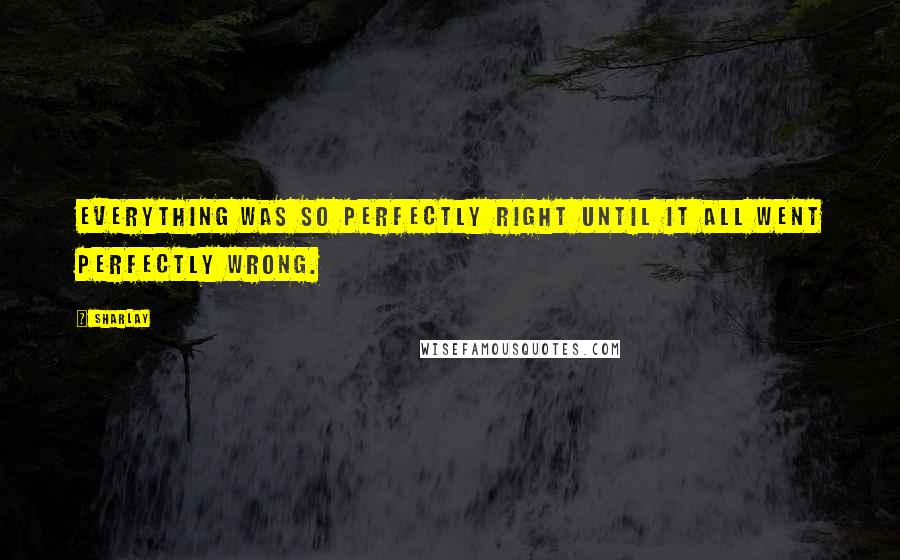 Sharlay Quotes: Everything was so perfectly right until it all went perfectly wrong.