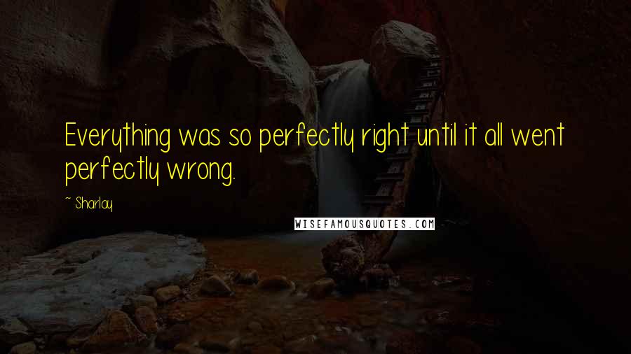 Sharlay Quotes: Everything was so perfectly right until it all went perfectly wrong.