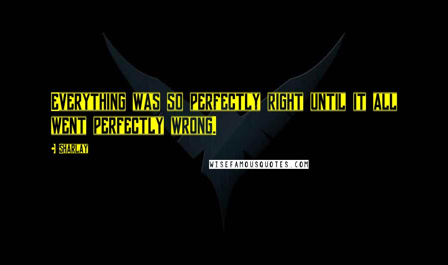 Sharlay Quotes: Everything was so perfectly right until it all went perfectly wrong.