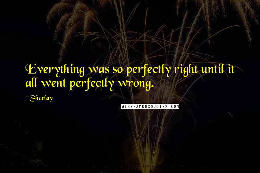Sharlay Quotes: Everything was so perfectly right until it all went perfectly wrong.