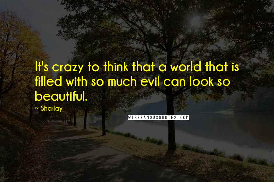 Sharlay Quotes: It's crazy to think that a world that is filled with so much evil can look so beautiful.