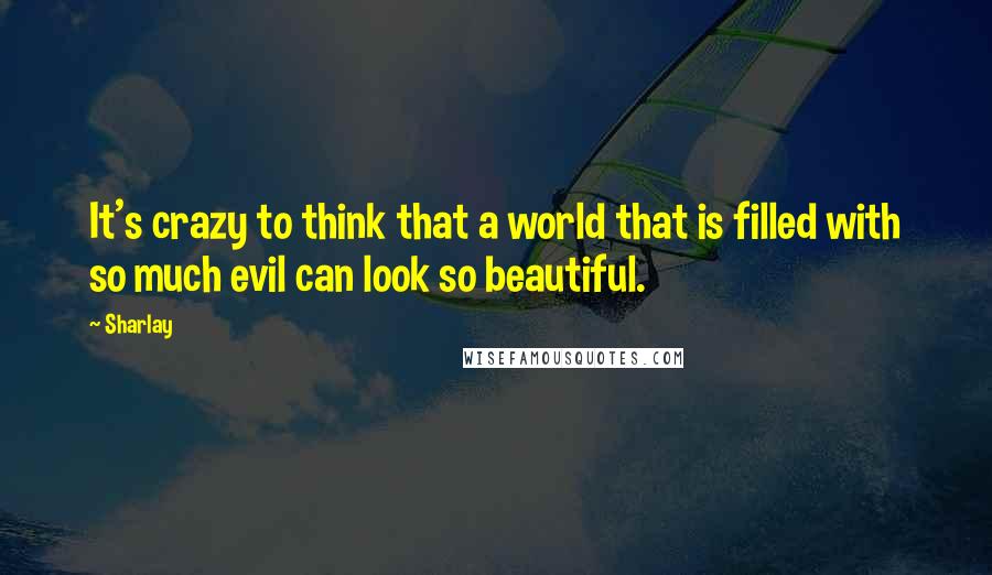 Sharlay Quotes: It's crazy to think that a world that is filled with so much evil can look so beautiful.