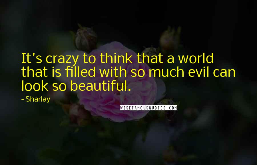 Sharlay Quotes: It's crazy to think that a world that is filled with so much evil can look so beautiful.