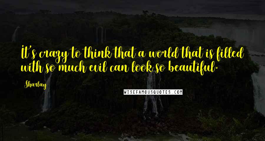 Sharlay Quotes: It's crazy to think that a world that is filled with so much evil can look so beautiful.