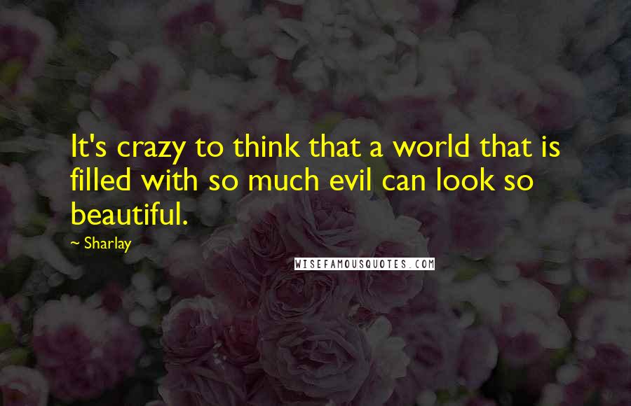 Sharlay Quotes: It's crazy to think that a world that is filled with so much evil can look so beautiful.