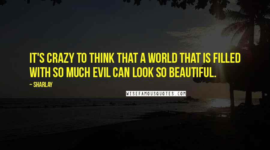 Sharlay Quotes: It's crazy to think that a world that is filled with so much evil can look so beautiful.