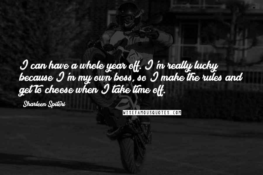 Sharleen Spiteri Quotes: I can have a whole year off. I'm really lucky because I'm my own boss, so I make the rules and get to choose when I take time off.