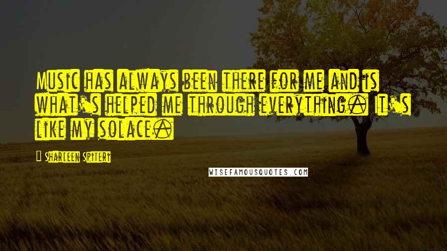 Sharleen Spiteri Quotes: Music has always been there for me and is what's helped me through everything. It's like my solace.