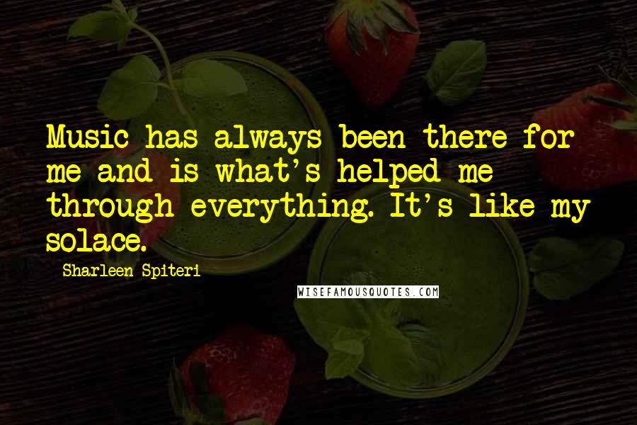 Sharleen Spiteri Quotes: Music has always been there for me and is what's helped me through everything. It's like my solace.