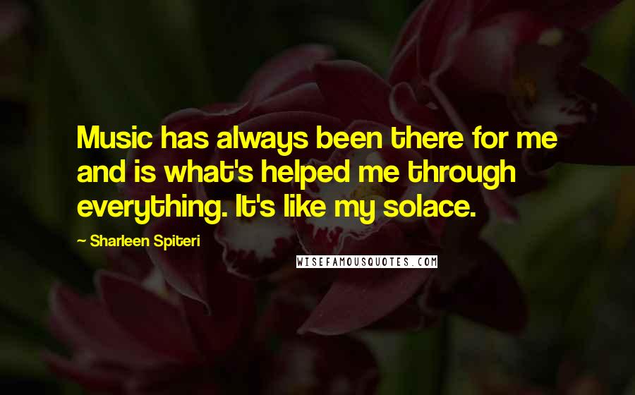 Sharleen Spiteri Quotes: Music has always been there for me and is what's helped me through everything. It's like my solace.