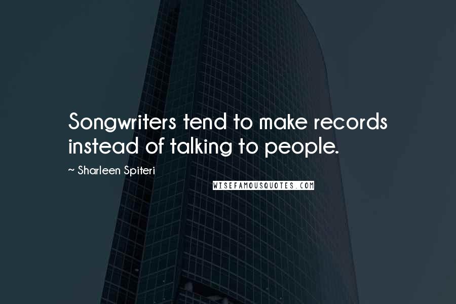 Sharleen Spiteri Quotes: Songwriters tend to make records instead of talking to people.