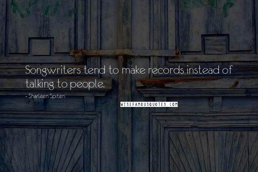 Sharleen Spiteri Quotes: Songwriters tend to make records instead of talking to people.