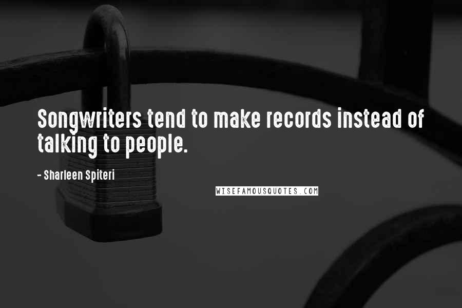 Sharleen Spiteri Quotes: Songwriters tend to make records instead of talking to people.