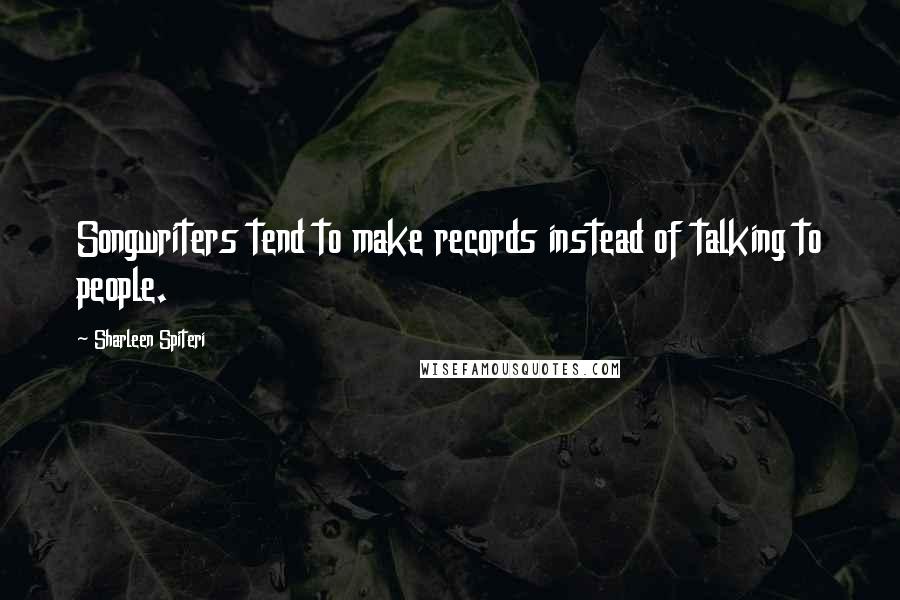 Sharleen Spiteri Quotes: Songwriters tend to make records instead of talking to people.