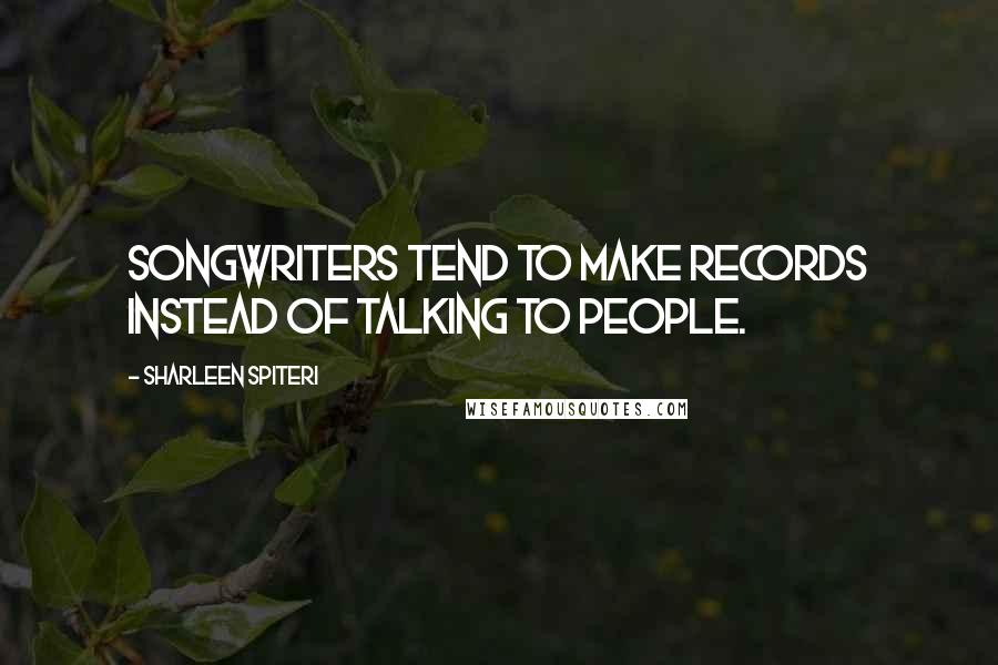 Sharleen Spiteri Quotes: Songwriters tend to make records instead of talking to people.