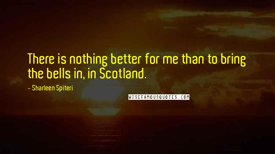 Sharleen Spiteri Quotes: There is nothing better for me than to bring the bells in, in Scotland.