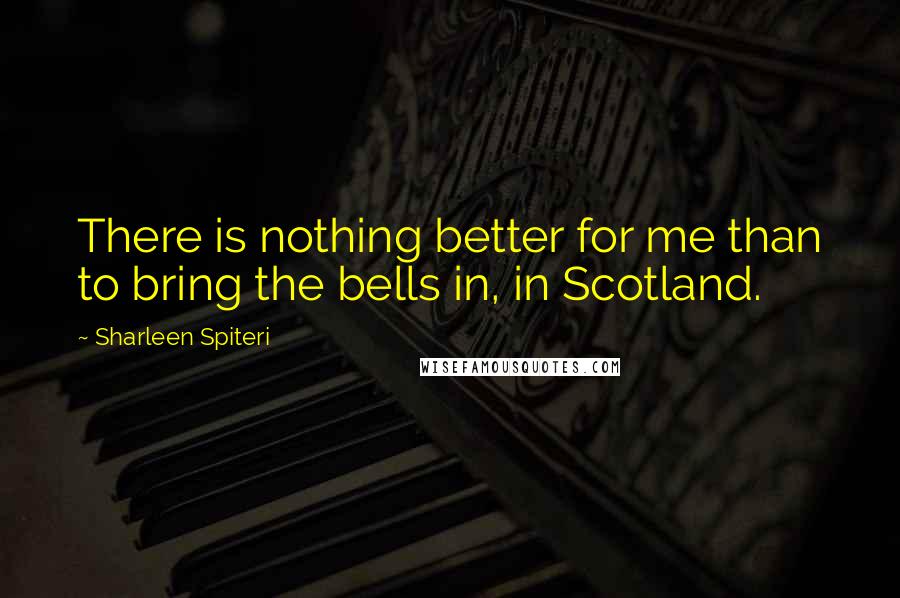 Sharleen Spiteri Quotes: There is nothing better for me than to bring the bells in, in Scotland.